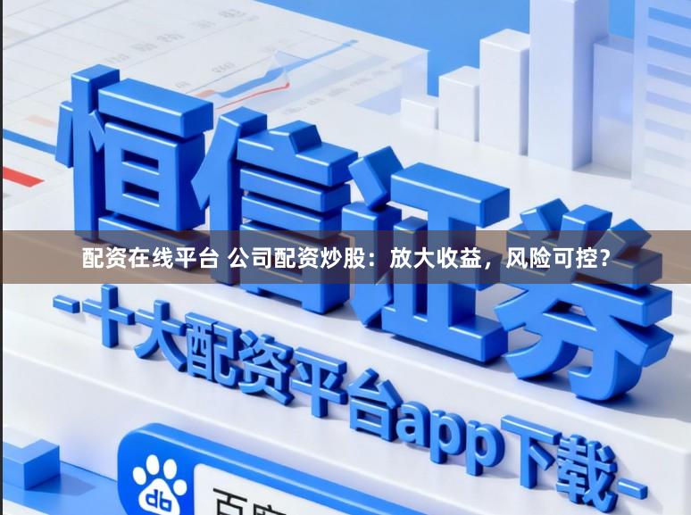 配资在线平台 公司配资炒股：放大收益，风险可控？