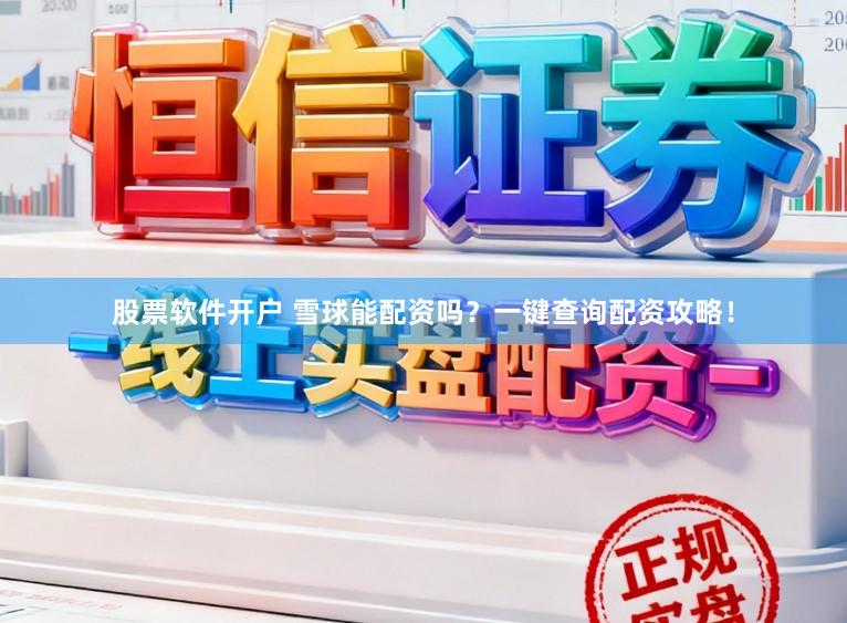 股票软件开户 雪球能配资吗？一键查询配资攻略！