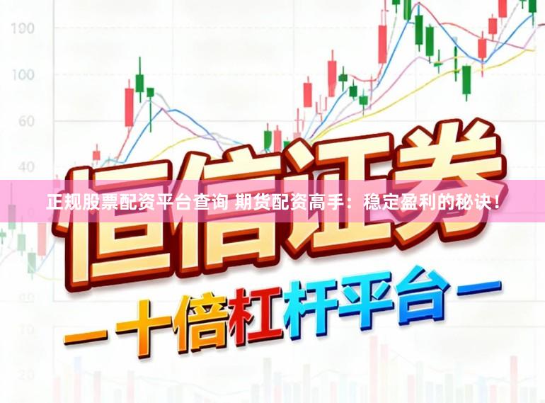 正规股票配资平台查询 期货配资高手：稳定盈利的秘诀！