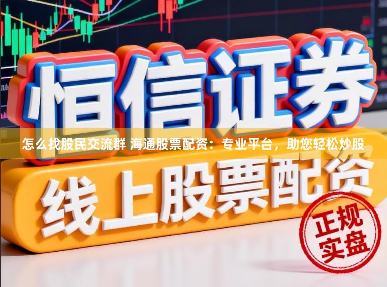 怎么找股民交流群 海通股票配资：专业平台，助您轻松炒股