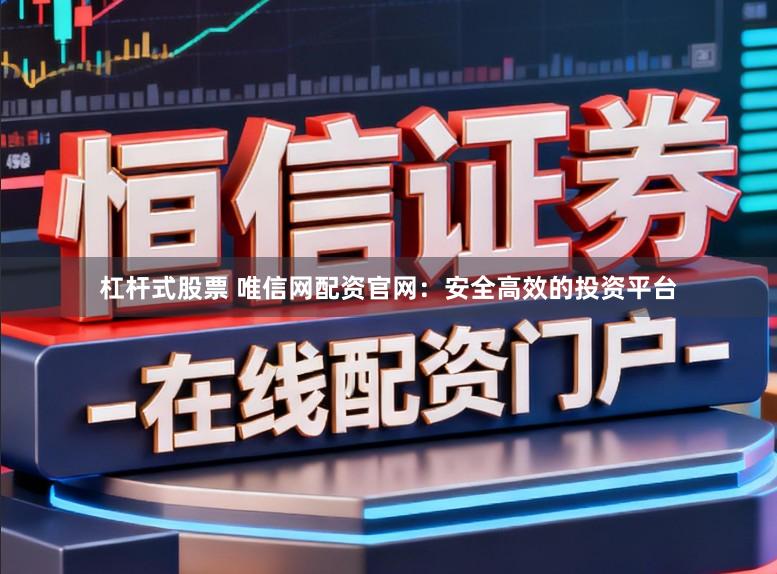杠杆式股票 唯信网配资官网：安全高效的投资平台
