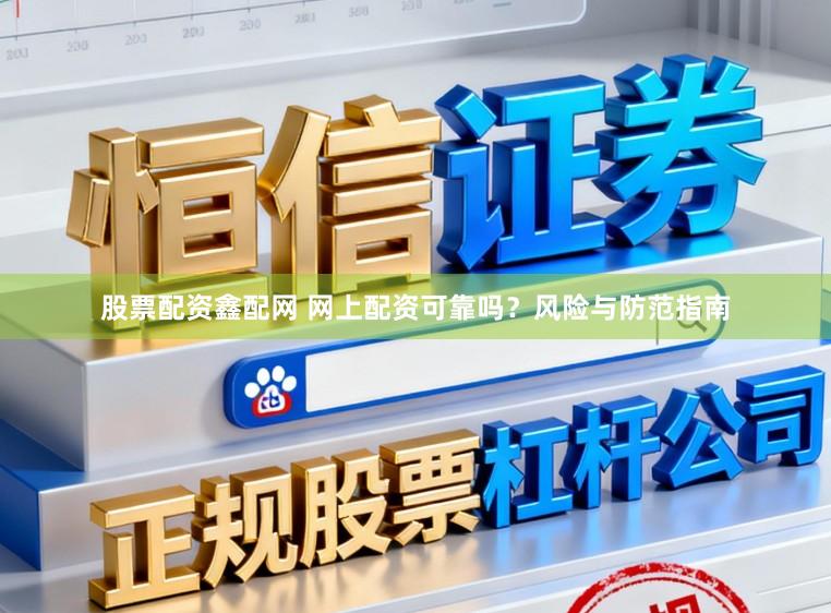 股票配资鑫配网 网上配资可靠吗？风险与防范指南
