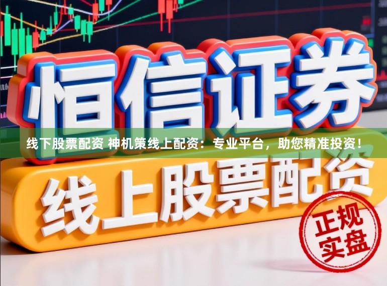 线下股票配资 神机策线上配资：专业平台，助您精准投资！