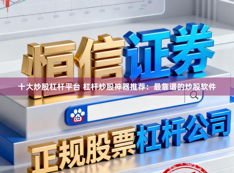 十大炒股杠杆平台 杠杆炒股神器推荐：最靠谱的炒股软件