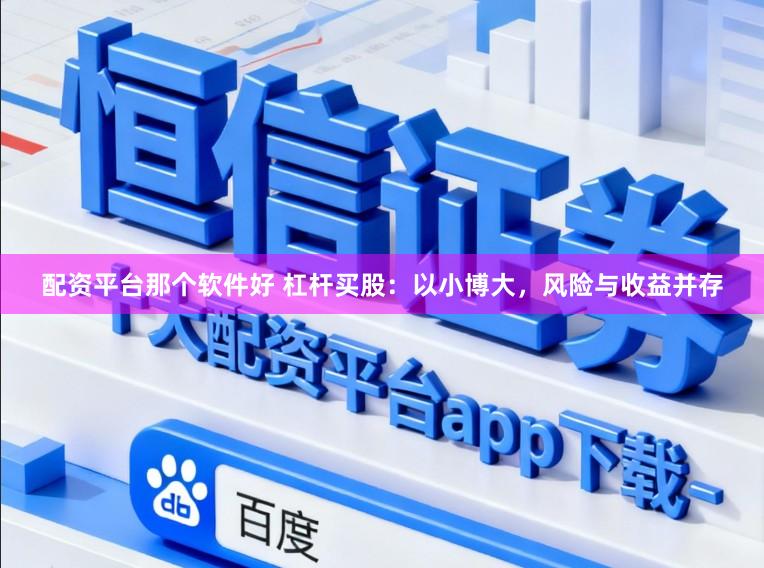 配资平台那个软件好 杠杆买股:以小博大,风险与收益并存
