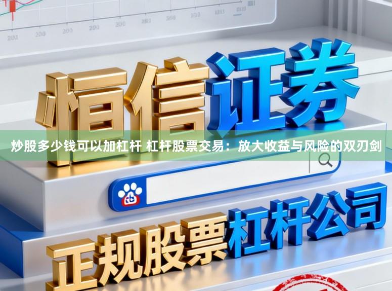 炒股多少钱可以加杠杆 杠杆股票交易：放大收益与风险的双刃剑