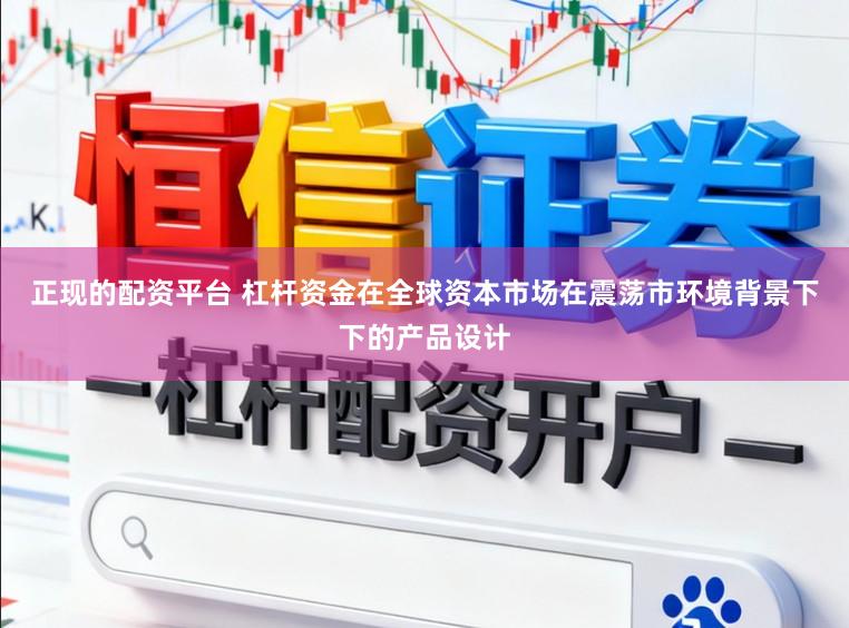 正现的配资平台 杠杆资金在全球资本市场在震荡市环境背景下下的产品设计