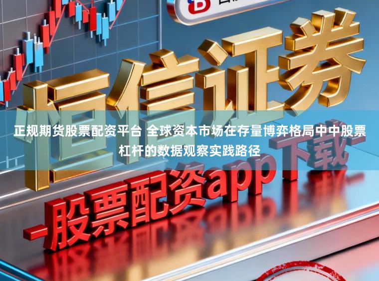 正规期货股票配资平台 全球资本市场在存量博弈格局中中股票杠杆的数据观察实践路径