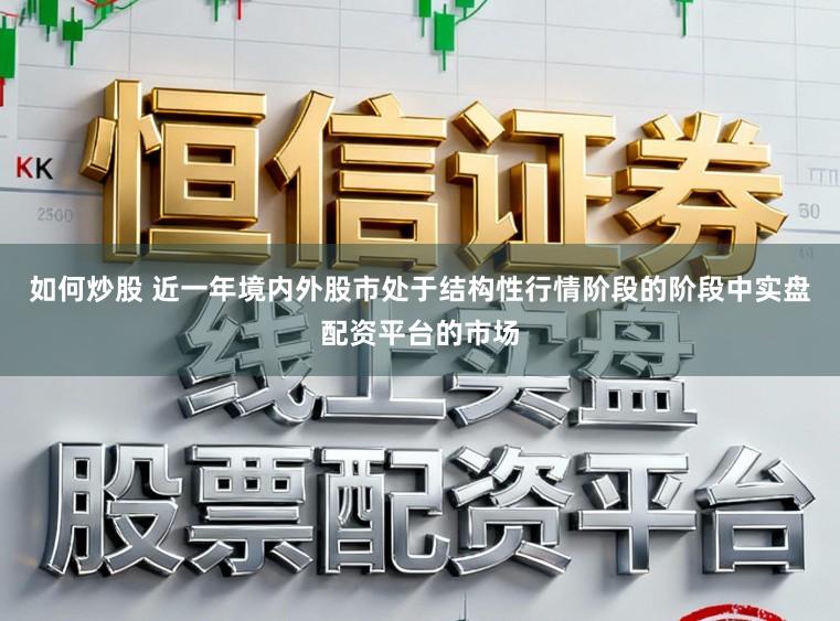 如何炒股 近一年境内外股市处于结构性行情阶段的阶段中实盘配资平台的市场