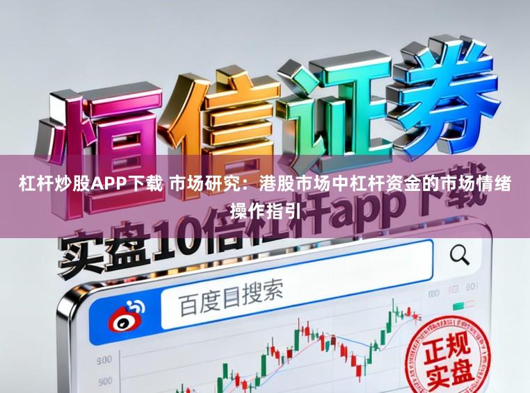 杠杆炒股APP下载 市场研究：港股市场中杠杆资金的市场情绪操作指引