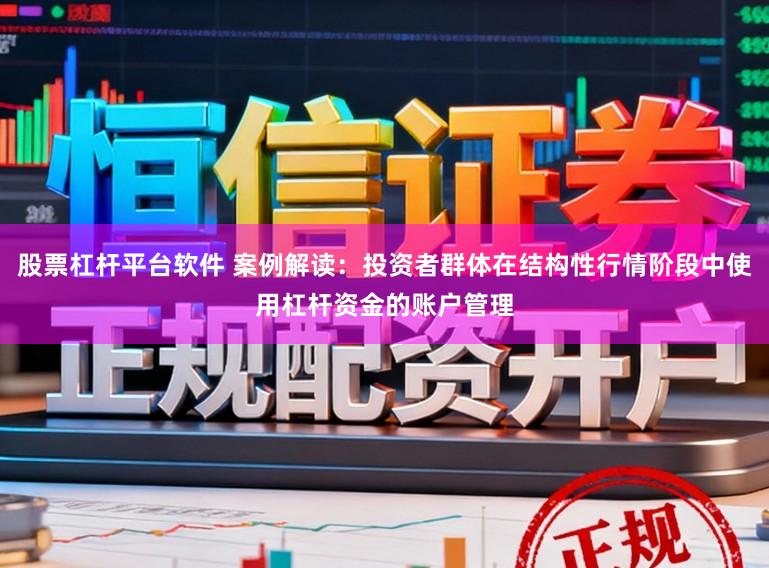 股票杠杆平台软件 案例解读：投资者群体在结构性行情阶段中使用杠杆资金的账户管理