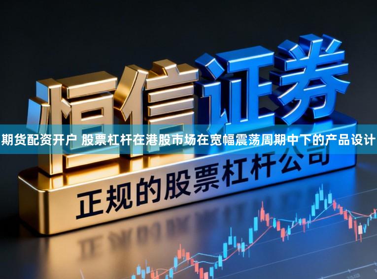 期货配资开户 股票杠杆在港股市场在宽幅震荡周期中下的产品设计