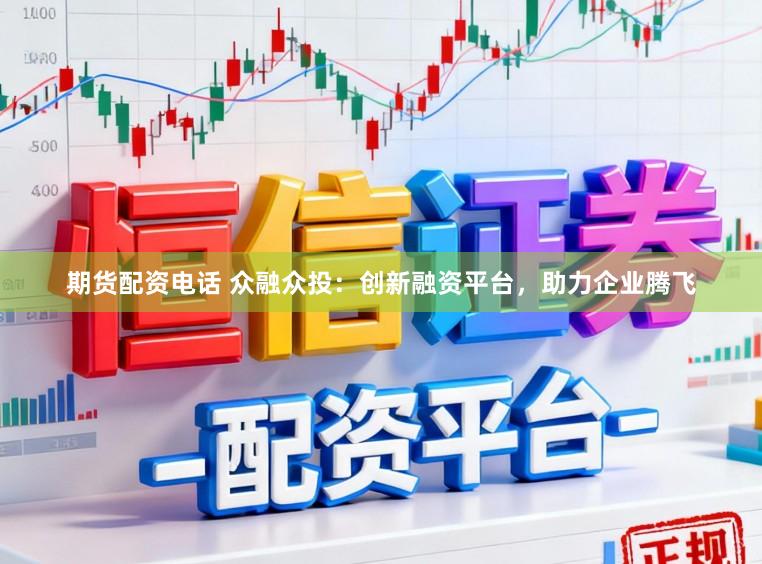 期货配资电话 众融众投：创新融资平台，助力企业腾飞