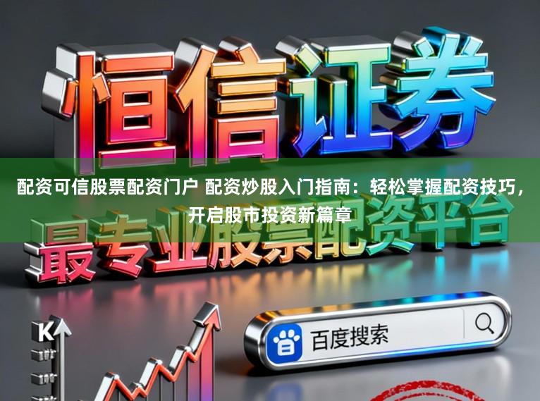 配资可信股票配资门户 配资炒股入门指南：轻松掌握配资技巧，开启股市投资新篇章