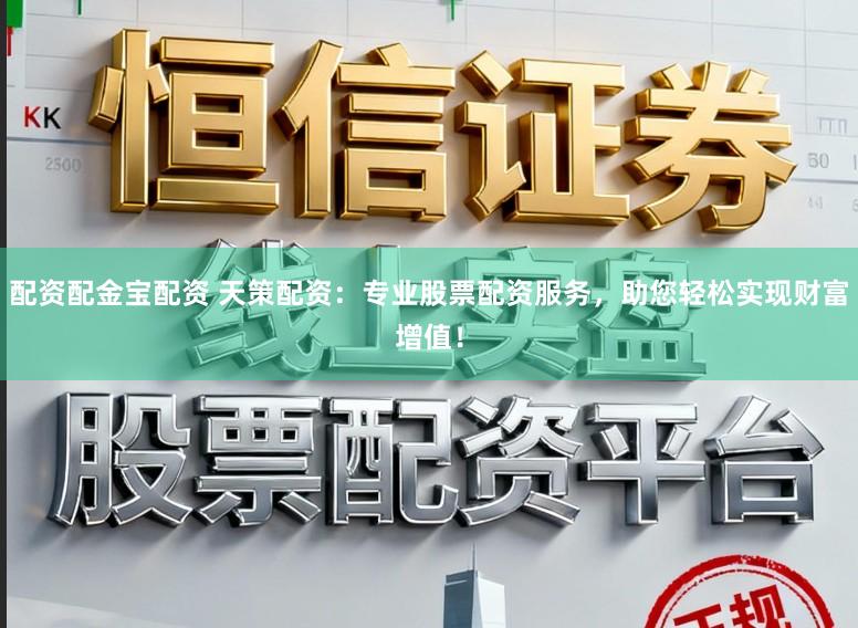 配资配金宝配资 天策配资：专业股票配资服务，助您轻松实现财富增值！