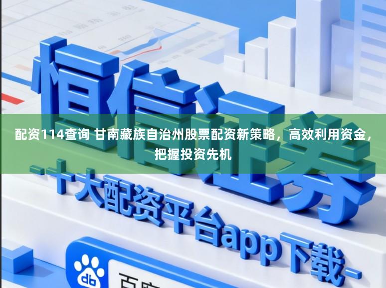 配资114查询 甘南藏族自治州股票配资新策略，高效利用资金，把握投资先机