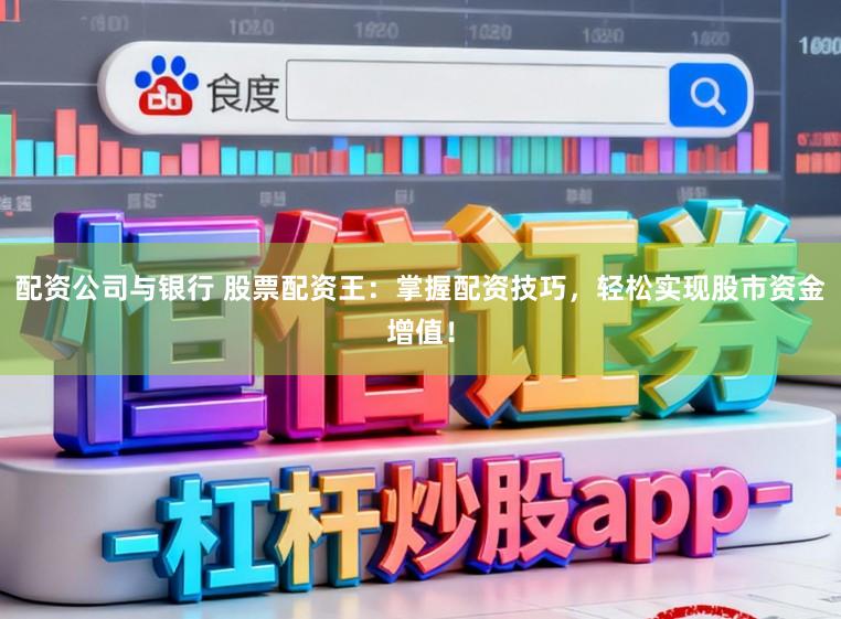 配资公司与银行 股票配资王：掌握配资技巧，轻松实现股市资金增值！