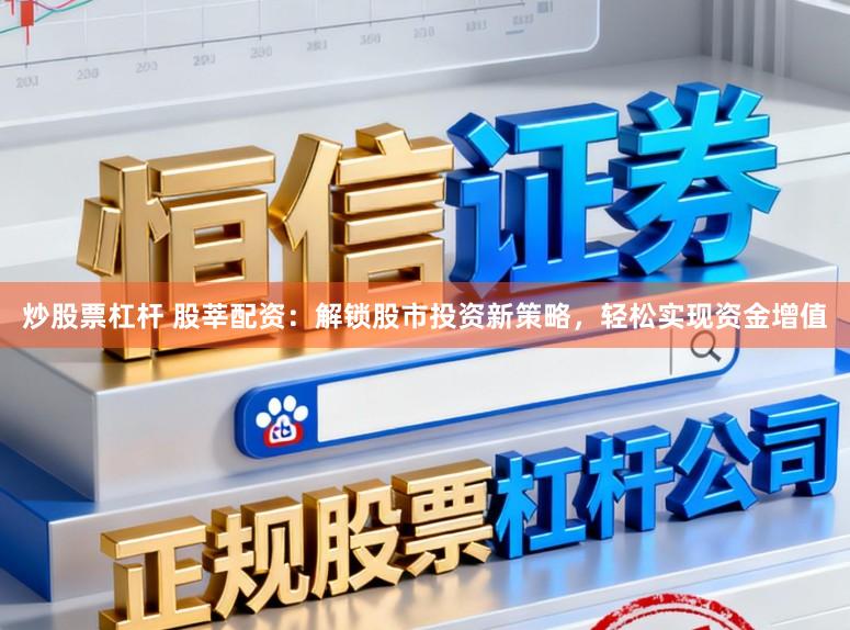 炒股票杠杆 股莘配资：解锁股市投资新策略，轻松实现资金增值