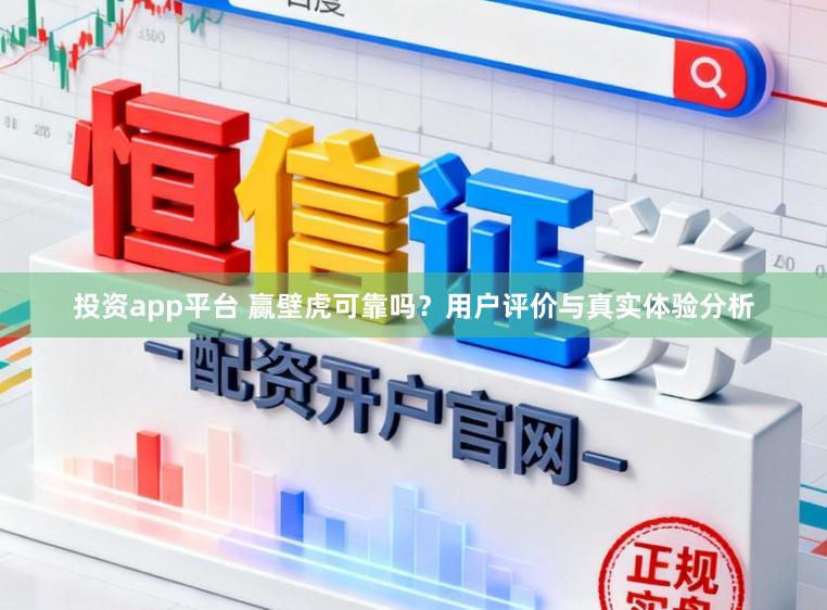 投资app平台 赢壁虎可靠吗？用户评价与真实体验分析