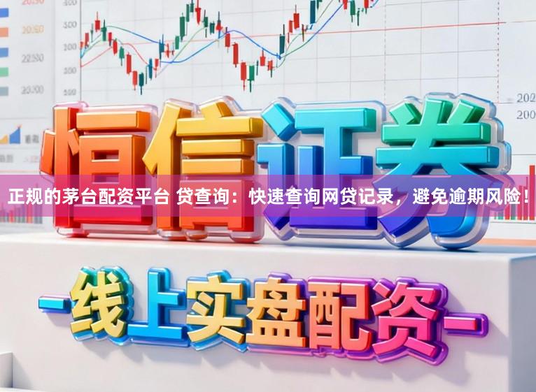 正规的茅台配资平台 贷查询：快速查询网贷记录，避免逾期风险！