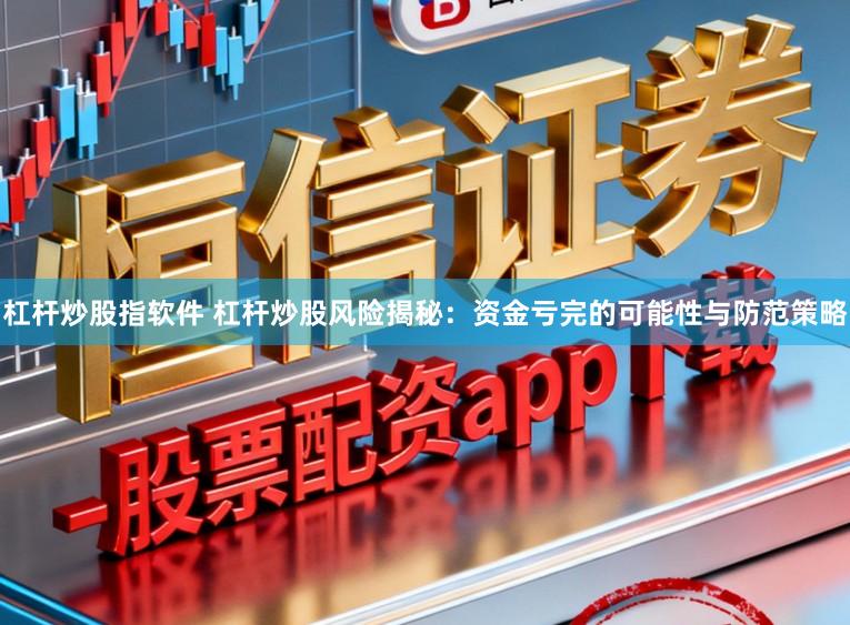 杠杆炒股指软件 杠杆炒股风险揭秘:资金亏完的可能性与防范策略
