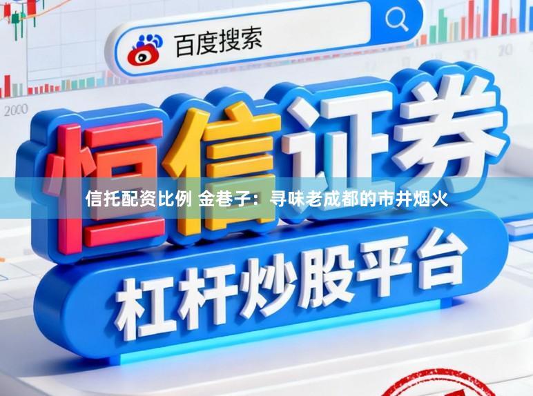 信托配资比例 金巷子：寻味老成都的市井烟火