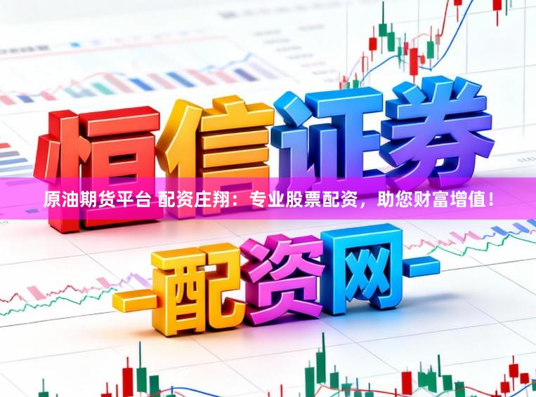 原油期货平台 配资庄翔：专业股票配资，助您财富增值！