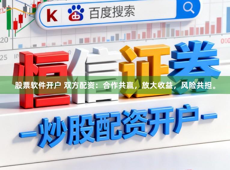 股票软件开户 双方配资：合作共赢，放大收益，风险共担。