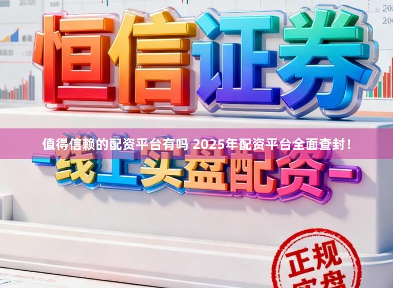 值得信赖的配资平台有吗 2025年配资平台全面查封！