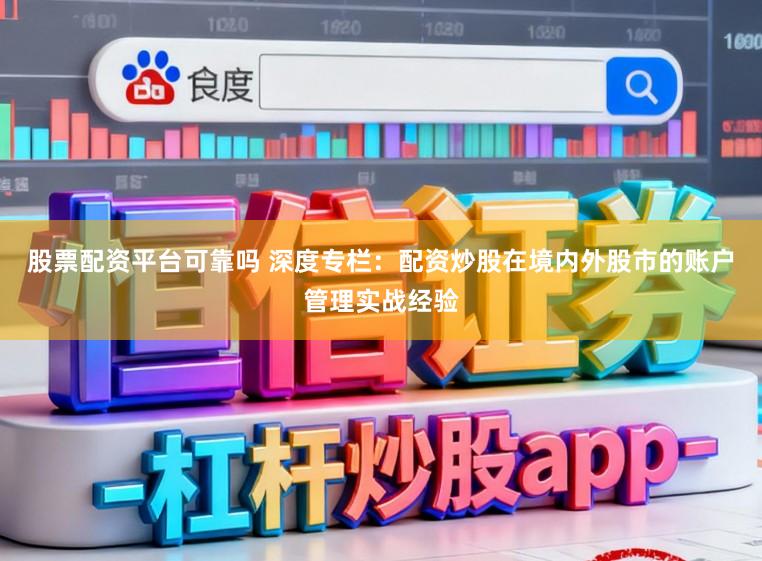 股票配资平台可靠吗 深度专栏：配资炒股在境内外股市的账户管理实战经验