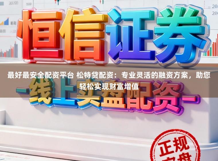 最好最安全配资平台 松特贷配资：专业灵活的融资方案，助您轻松实现财富增值