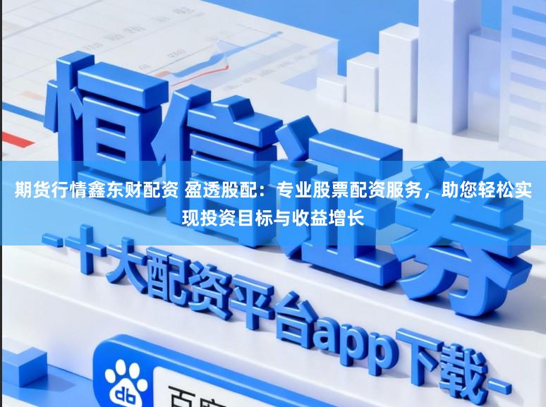 期货行情鑫东财配资 盈透股配：专业股票配资服务，助您轻松实现投资目标与收益增长