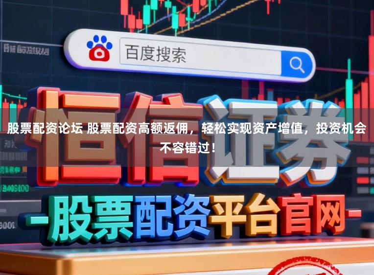 股票配资论坛 股票配资高额返佣，轻松实现资产增值，投资机会不容错过！