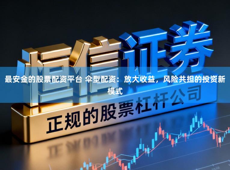 最安金的股票配资平台 伞型配资：放大收益，风险共担的投资新模式