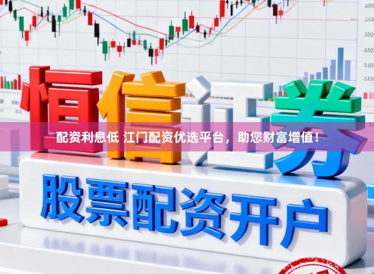 配资利息低 江门配资优选平台，助您财富增值！