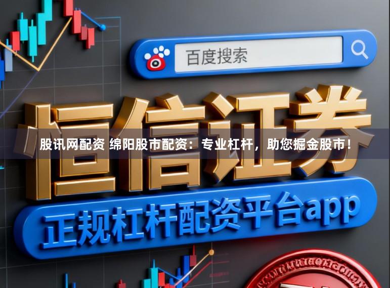 股讯网配资 绵阳股市配资：专业杠杆，助您掘金股市！