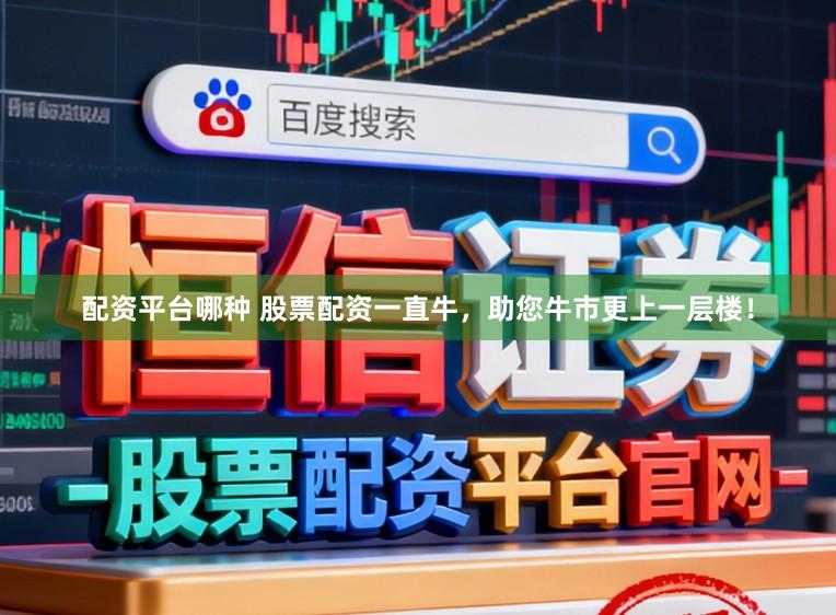 配资平台哪种 股票配资一直牛，助您牛市更上一层楼！