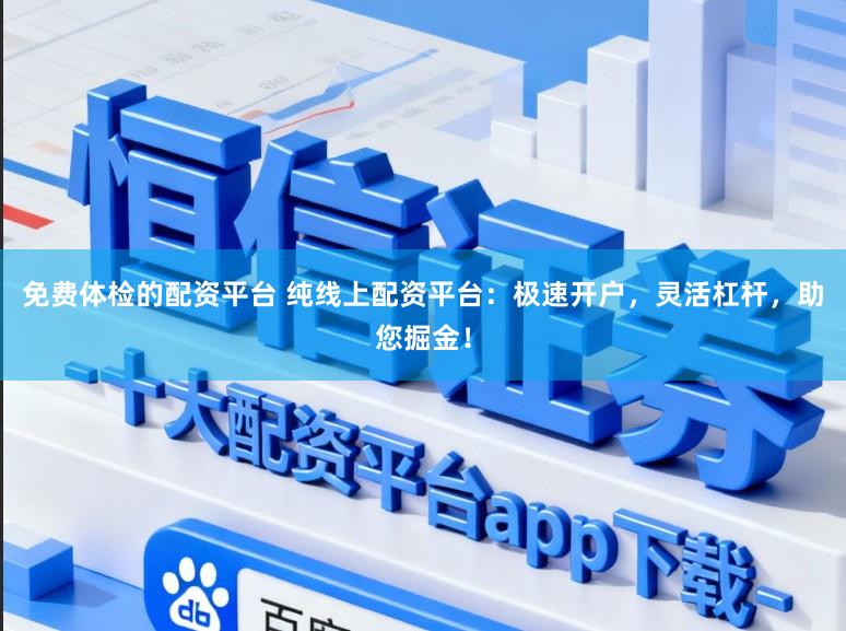 免费体检的配资平台 纯线上配资平台：极速开户，灵活杠杆，助您掘金！