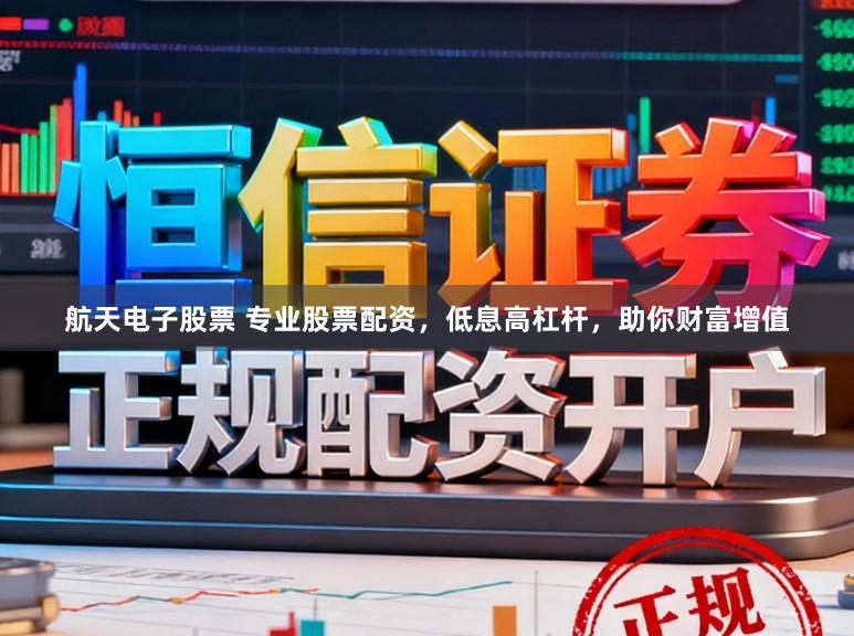 航天电子股票 专业股票配资,低息高杠杆,助你财富增值