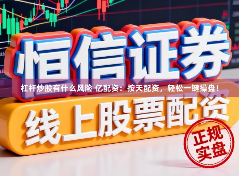 杠杆炒股有什么风险 亿配资：按天配资，轻松一键操盘！