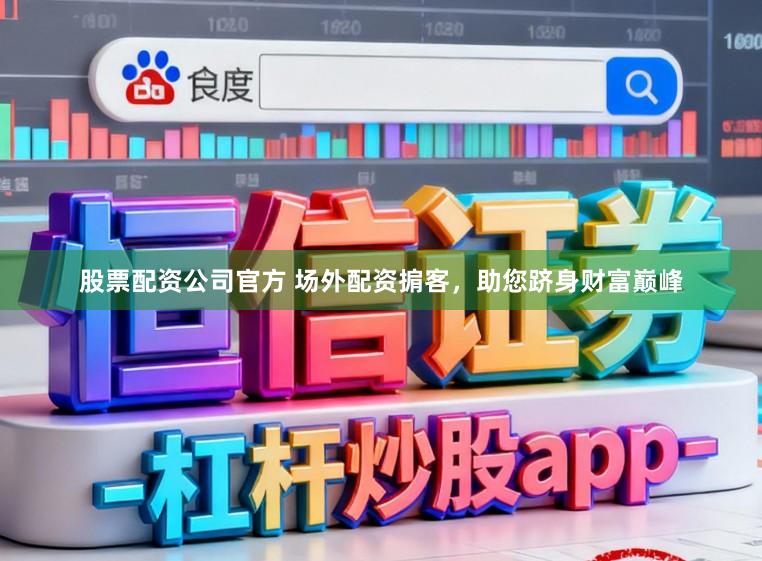 股票配资公司官方 场外配资掮客，助您跻身财富巅峰