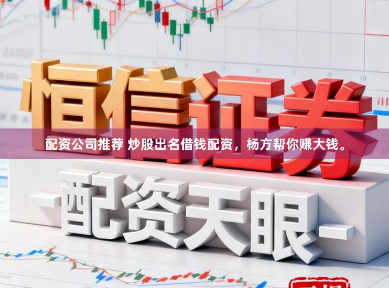 配资公司推荐 炒股出名借钱配资，杨方帮你赚大钱。