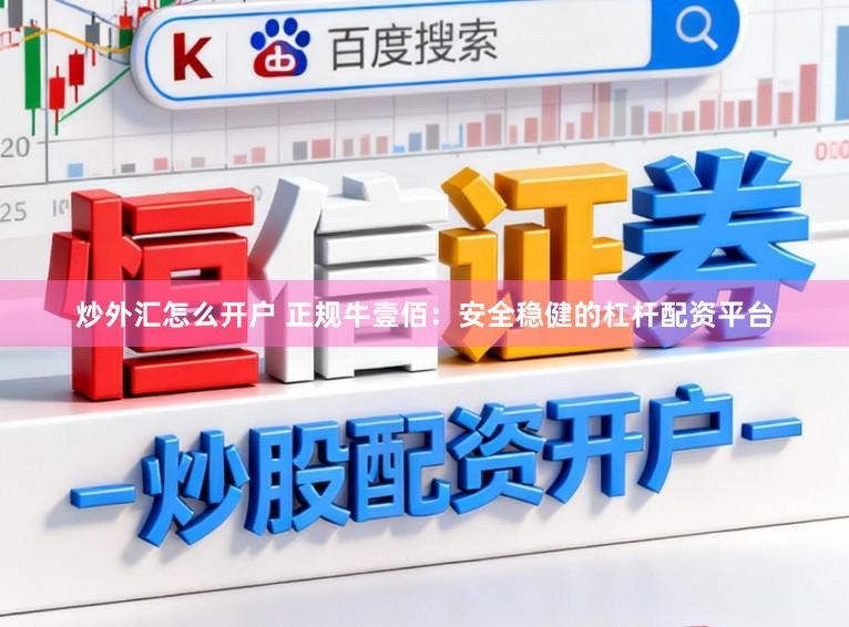 炒外汇怎么开户 正规牛壹佰：安全稳健的杠杆配资平台