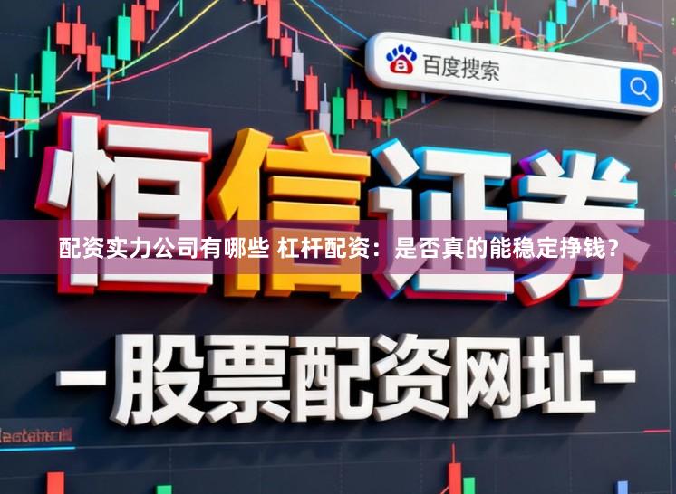 配资实力公司有哪些 杠杆配资：是否真的能稳定挣钱？