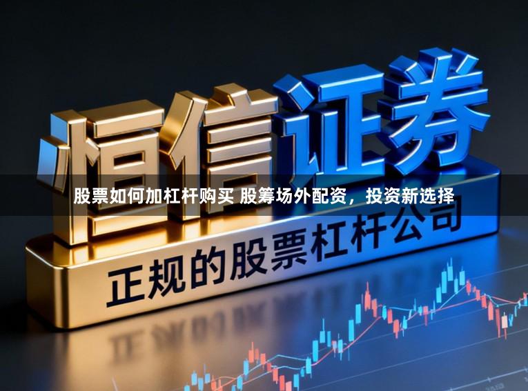 股票如何加杠杆购买 股筹场外配资，投资新选择