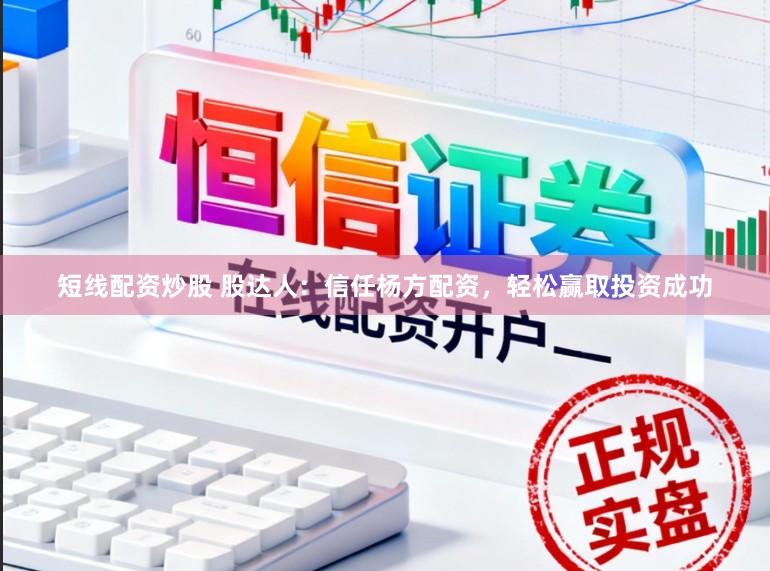 短线配资炒股 股达人：信任杨方配资，轻松赢取投资成功
