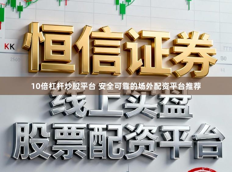 10倍杠杆炒股平台 安全可靠的场外配资平台推荐