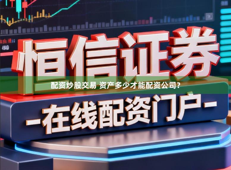 配资炒股交易 资产多少才能配资公司?