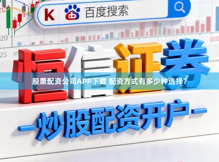 股票配资公司APP下载 配资方式有多少种选择？