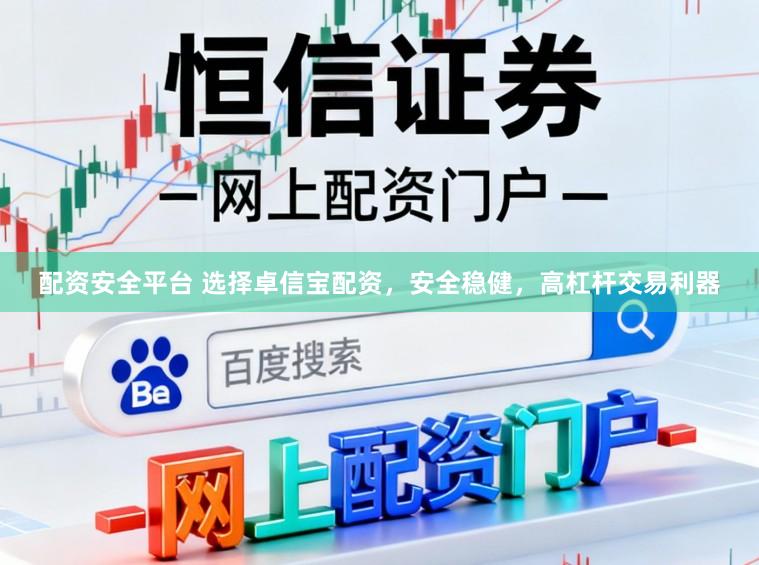 配资安全平台 选择卓信宝配资，安全稳健，高杠杆交易利器